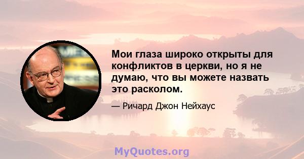 Мои глаза широко открыты для конфликтов в церкви, но я не думаю, что вы можете назвать это расколом.