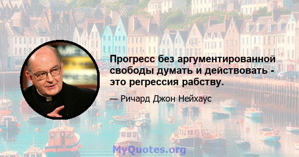 Прогресс без аргументированной свободы думать и действовать - это регрессия рабству.