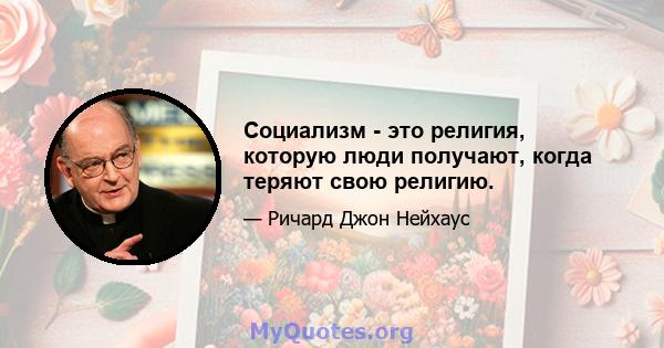 Социализм - это религия, которую люди получают, когда теряют свою религию.