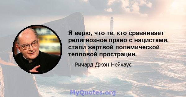 Я верю, что те, кто сравнивает религиозное право с нацистами, стали жертвой полемической тепловой прострации.