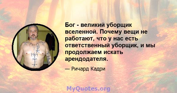 Бог - великий уборщик вселенной. Почему вещи не работают, что у нас есть ответственный уборщик, и мы продолжаем искать арендодателя.