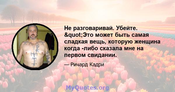 Не разговаривай. Убейте. "Это может быть самая сладкая вещь, которую женщина когда -либо сказала мне на первом свидании.