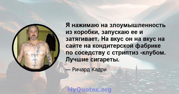 Я нажимаю на злоумышленность из коробки, запускаю ее и затягивает. На вкус он на вкус на сайте на кондитерской фабрике по соседству с стриптиз -клубом. Лучшие сигареты.