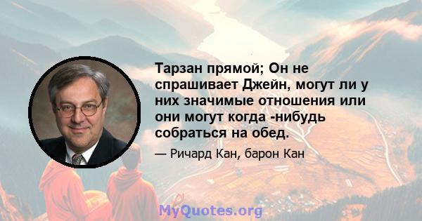 Тарзан прямой; Он не спрашивает Джейн, могут ли у них значимые отношения или они могут когда -нибудь собраться на обед.