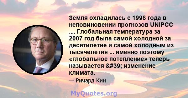 Земля охладилась с 1998 года в неповиновении прогнозов UNIPCC .... Глобальная температура за 2007 год была самой холодной за десятилетие и самой холодным из тысячелетия ... именно поэтому «глобальное потепление» теперь