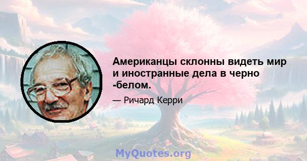 Американцы склонны видеть мир и иностранные дела в черно -белом.