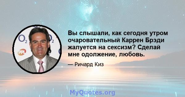 Вы слышали, как сегодня утром очаровательный Каррен Брэди жалуется на сексизм? Сделай мне одолжение, любовь.