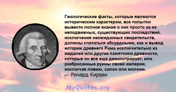 Геологические факты, которые являются историческим характером, все попытки вывести полное знание о них просто из их неподвижных, существующих последствий, исключения неожиданных свидетельств, должны считаться