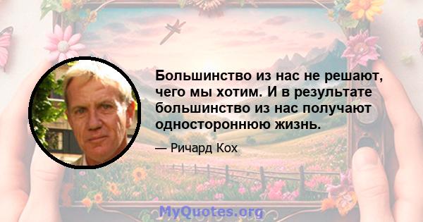 Большинство из нас не решают, чего мы хотим. И в результате большинство из нас получают одностороннюю жизнь.