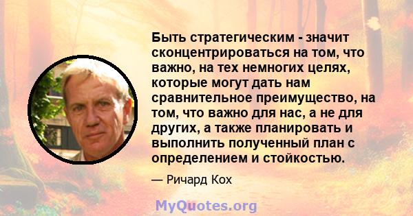 Быть стратегическим - значит сконцентрироваться на том, что важно, на тех немногих целях, которые могут дать нам сравнительное преимущество, на том, что важно для нас, а не для других, а также планировать и выполнить