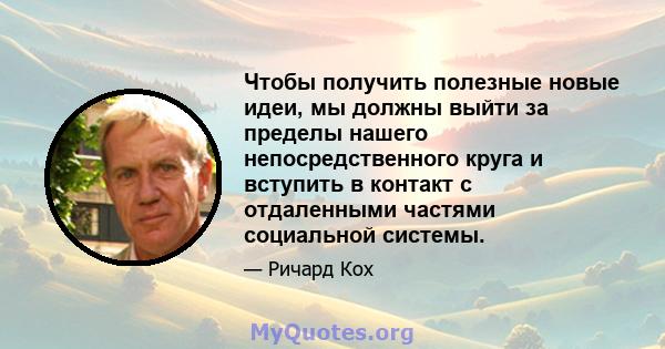 Чтобы получить полезные новые идеи, мы должны выйти за пределы нашего непосредственного круга и вступить в контакт с отдаленными частями социальной системы.