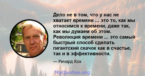 Дело не в том, что у нас не хватает времени ... это то, как мы относимся к времени, даже так, как мы думаем об этом. Революция времени ... это самый быстрый способ сделать гигантский скачок как в счастье, так и в