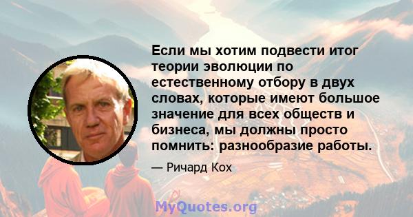 Если мы хотим подвести итог теории эволюции по естественному отбору в двух словах, которые имеют большое значение для всех обществ и бизнеса, мы должны просто помнить: разнообразие работы.