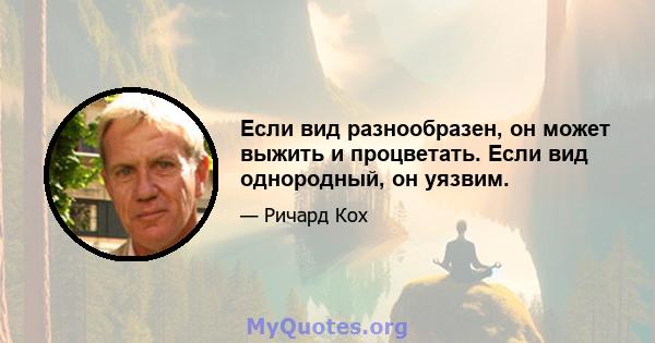 Если вид разнообразен, он может выжить и процветать. Если вид однородный, он уязвим.