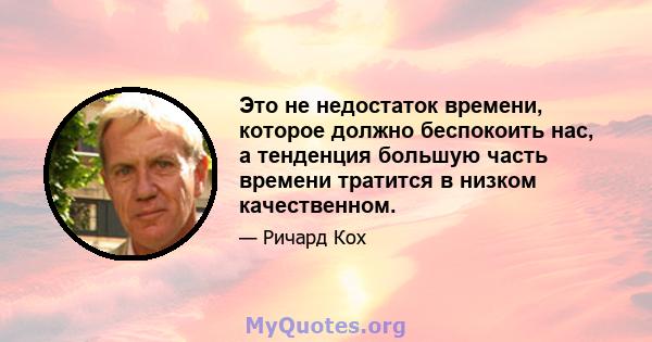 Это не недостаток времени, которое должно беспокоить нас, а тенденция большую часть времени тратится в низком качественном.