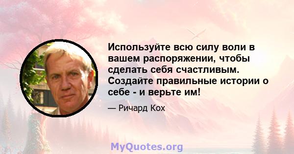 Используйте всю силу воли в вашем распоряжении, чтобы сделать себя счастливым. Создайте правильные истории о себе - и верьте им!