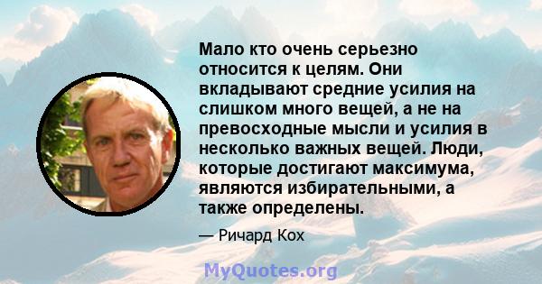 Мало кто очень серьезно относится к целям. Они вкладывают средние усилия на слишком много вещей, а не на превосходные мысли и усилия в несколько важных вещей. Люди, которые достигают максимума, являются избирательными,