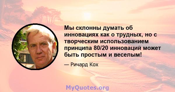 Мы склонны думать об инновациях как о трудных, но с творческим использованием принципа 80/20 инноваций может быть простым и веселым!