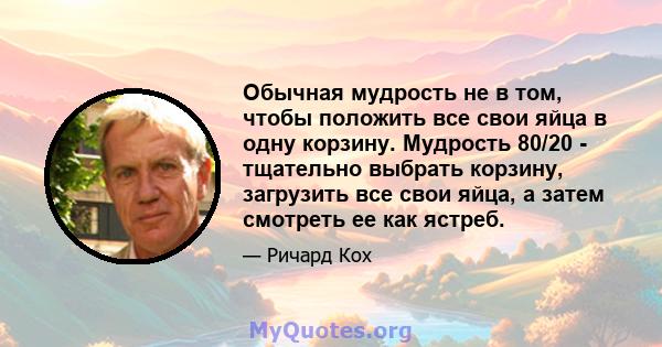 Обычная мудрость не в том, чтобы положить все свои яйца в одну корзину. Мудрость 80/20 - тщательно выбрать корзину, загрузить все свои яйца, а затем смотреть ее как ястреб.