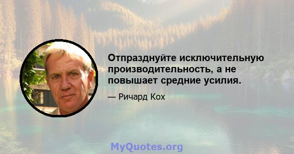 Отпразднуйте исключительную производительность, а не повышает средние усилия.