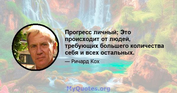 Прогресс личный; Это происходит от людей, требующих большего количества себя и всех остальных.