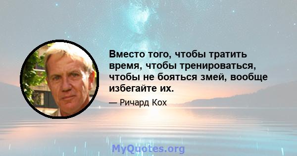 Вместо того, чтобы тратить время, чтобы тренироваться, чтобы не бояться змей, вообще избегайте их.