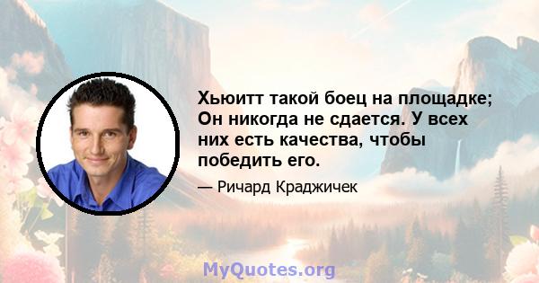 Хьюитт такой боец ​​на площадке; Он никогда не сдается. У всех них есть качества, чтобы победить его.