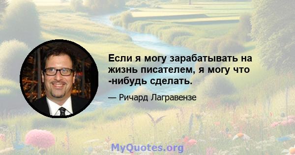 Если я могу зарабатывать на жизнь писателем, я могу что -нибудь сделать.