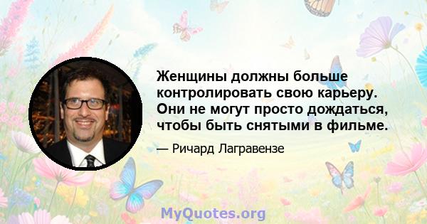 Женщины должны больше контролировать свою карьеру. Они не могут просто дождаться, чтобы быть снятыми в фильме.