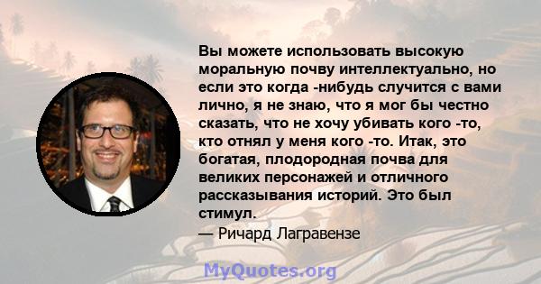 Вы можете использовать высокую моральную почву интеллектуально, но если это когда -нибудь случится с вами лично, я не знаю, что я мог бы честно сказать, что не хочу убивать кого -то, кто отнял у меня кого -то. Итак, это 