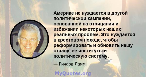 Америке не нуждается в другой политической кампании, основанной на отрицании и избежании некоторых наших реальных проблем. Это нуждается в крестовом походе, чтобы реформировать и обновить нашу страну, ее институты и