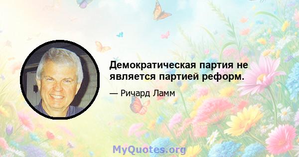 Демократическая партия не является партией реформ.