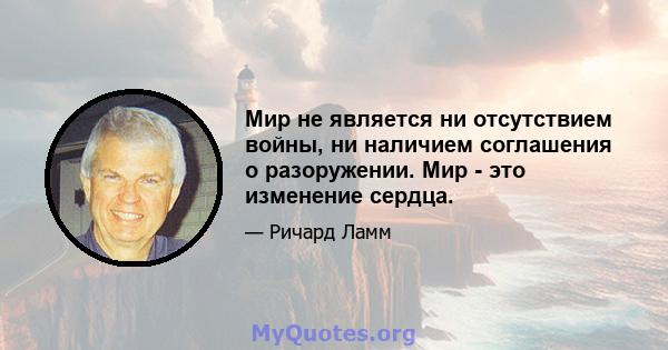 Мир не является ни отсутствием войны, ни наличием соглашения о разоружении. Мир - это изменение сердца.