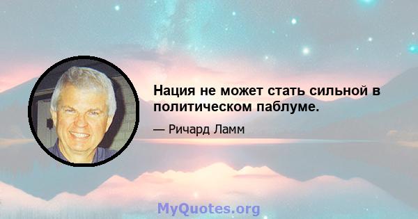 Нация не может стать сильной в политическом паблуме.