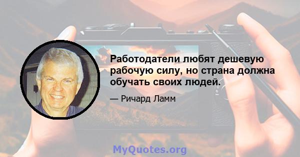 Работодатели любят дешевую рабочую силу, но страна должна обучать своих людей.