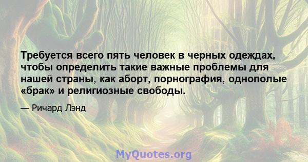 Требуется всего пять человек в черных одеждах, чтобы определить такие важные проблемы для нашей страны, как аборт, порнография, однополые «брак» и религиозные свободы.