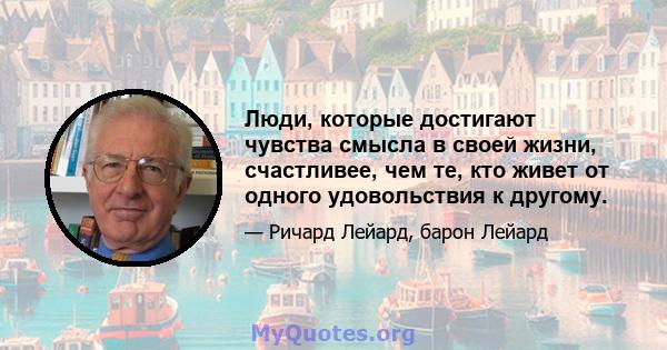 Люди, которые достигают чувства смысла в своей жизни, счастливее, чем те, кто живет от одного удовольствия к другому.