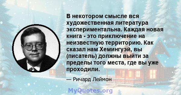 В некотором смысле вся художественная литература экспериментальна. Каждая новая книга - это приключение на неизвестную территорию. Как сказал нам Хемингуэй, вы (писатель) должны выйти за пределы того места, где вы уже