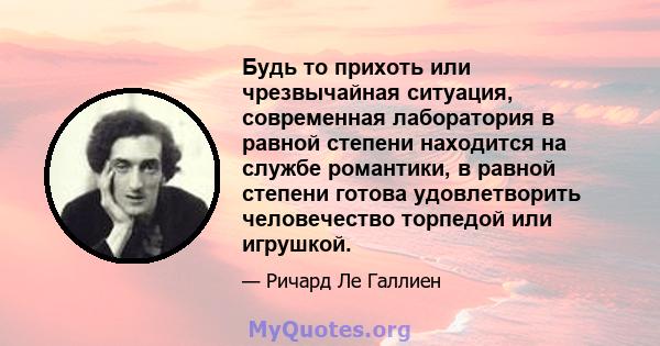 Будь то прихоть или чрезвычайная ситуация, современная лаборатория в равной степени находится на службе романтики, в равной степени готова удовлетворить человечество торпедой или игрушкой.