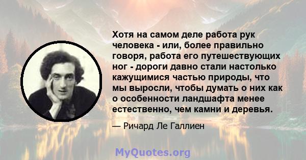 Хотя на самом деле работа рук человека - или, более правильно говоря, работа его путешествующих ног - дороги давно стали настолько кажущимися частью природы, что мы выросли, чтобы думать о них как о особенности