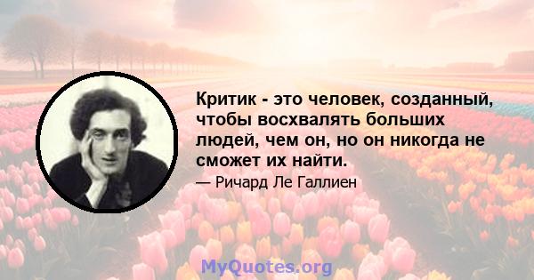 Критик - это человек, созданный, чтобы восхвалять больших людей, чем он, но он никогда не сможет их найти.