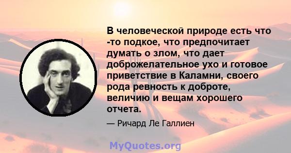 В человеческой природе есть что -то подкое, что предпочитает думать о злом, что дает доброжелательное ухо и готовое приветствие в Каламни, своего рода ревность к доброте, величию и вещам хорошего отчета.