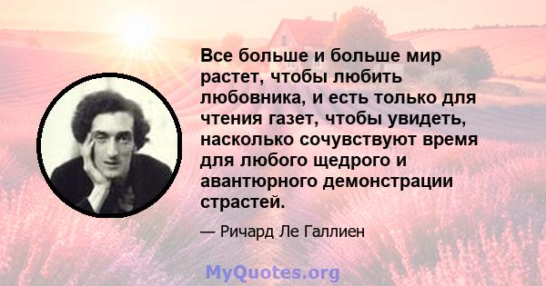 Все больше и больше мир растет, чтобы любить любовника, и есть только для чтения газет, чтобы увидеть, насколько сочувствуют время для любого щедрого и авантюрного демонстрации страстей.