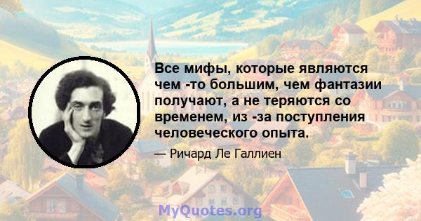 Все мифы, которые являются чем -то большим, чем фантазии получают, а не теряются со временем, из -за поступления человеческого опыта.