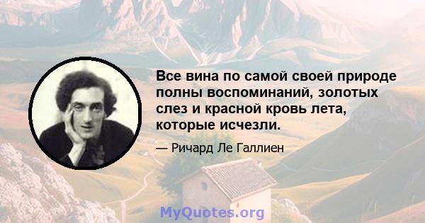 Все вина по самой своей природе полны воспоминаний, золотых слез и красной кровь лета, которые исчезли.