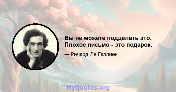 Вы не можете подделать это. Плохое письмо - это подарок.