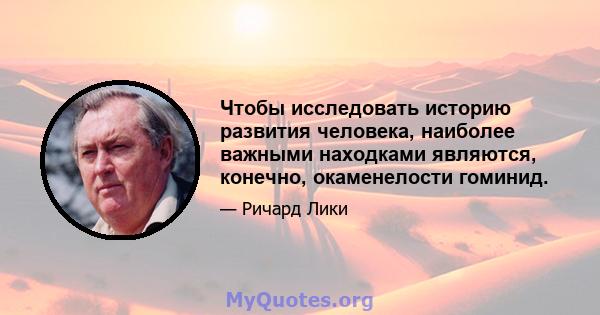 Чтобы исследовать историю развития человека, наиболее важными находками являются, конечно, окаменелости гоминид.