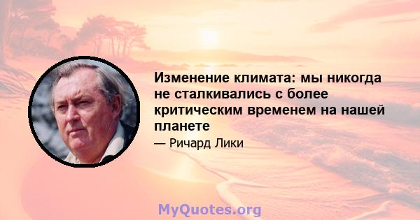 Изменение климата: мы никогда не сталкивались с более критическим временем на нашей планете