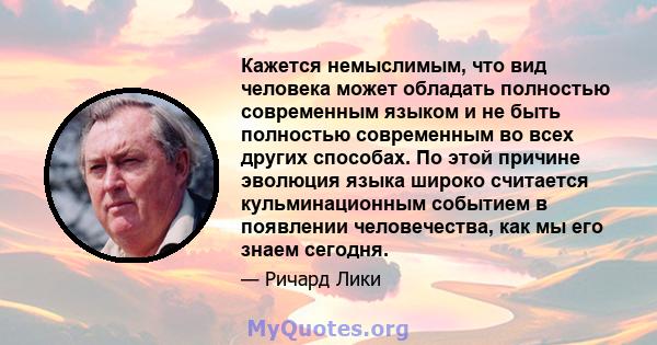 Кажется немыслимым, что вид человека может обладать полностью современным языком и не быть полностью современным во всех других способах. По этой причине эволюция языка широко считается кульминационным событием в