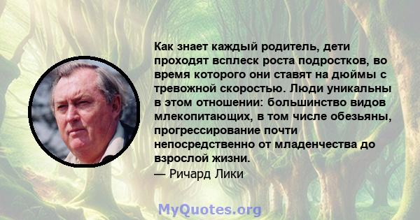 Как знает каждый родитель, дети проходят всплеск роста подростков, во время которого они ставят на дюймы с тревожной скоростью. Люди уникальны в этом отношении: большинство видов млекопитающих, в том числе обезьяны,